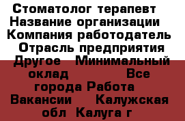 Стоматолог терапевт › Название организации ­ Компания-работодатель › Отрасль предприятия ­ Другое › Минимальный оклад ­ 20 000 - Все города Работа » Вакансии   . Калужская обл.,Калуга г.